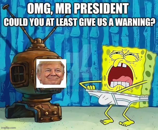 spongebob jerking off to tv | OMG, MR PRESIDENT COULD YOU AT LEAST GIVE US A WARNING? | image tagged in spongebob jerking off to tv | made w/ Imgflip meme maker