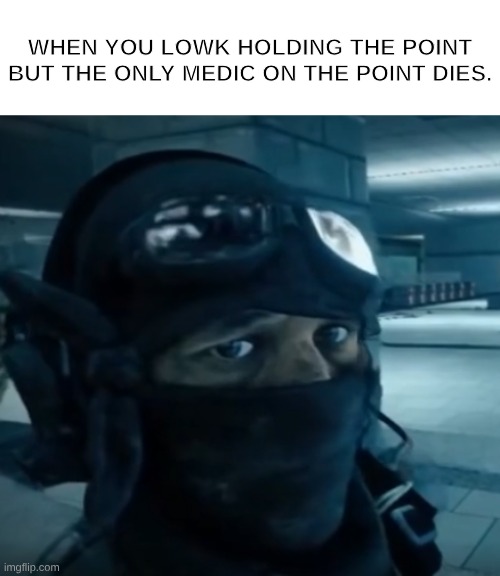 It's not a fun experience | WHEN YOU LOWK HOLDING THE POINT BUT THE ONLY MEDIC ON THE POINT DIES. | made w/ Imgflip meme maker