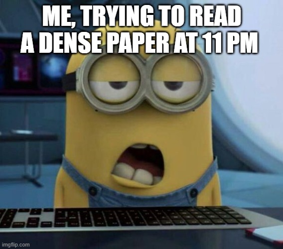 Sleepy Minion | ME, TRYING TO READ A DENSE PAPER AT 11 PM | image tagged in sleepy minion | made w/ Imgflip meme maker