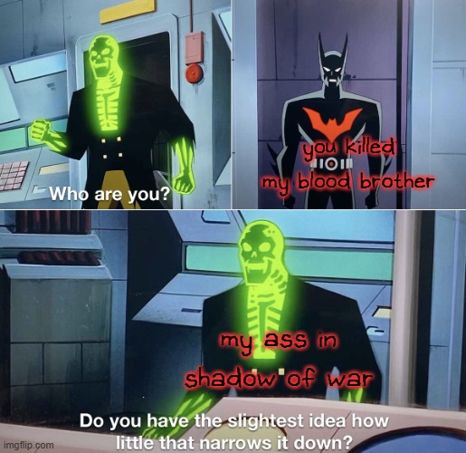 those who know | you killed my blood brother; my ass in shadow of war | image tagged in do you have the slightest idea how little that narrows it down | made w/ Imgflip meme maker
