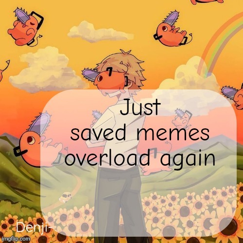 Denji announcement template | Just saved memes overload again | image tagged in denji announcement template | made w/ Imgflip meme maker