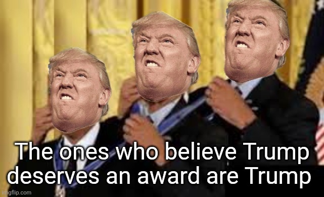 Obama awarding himself 3 times | The ones who believe Trump deserves an award are Trump | image tagged in obama awarding himself 3 times | made w/ Imgflip meme maker
