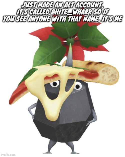 Pizza rock pikmin | JUST MADE AN ALT ACCOUNT. IT'S CALLED BHITE_WHARK SO IF YOU SEE ANYONE WITH THAT NAME, IT'S ME | image tagged in pizza rock pikmin | made w/ Imgflip meme maker