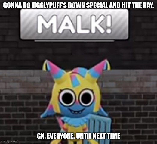 Gn, chat | GONNA DO JIGGLYPUFF'S DOWN SPECIAL AND HIT THE HAY. GN, EVERYONE. UNTIL NEXT TIME | image tagged in images | made w/ Imgflip meme maker