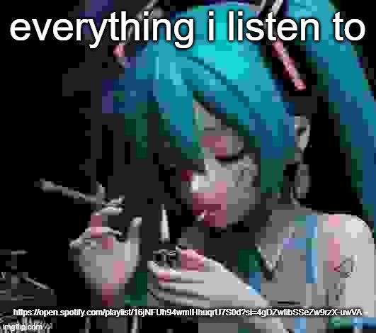 Miku smoking low quality | everything i listen to; https://open.spotify.com/playlist/16jNFUh94wmIHhuqrU7S0d?si=4gDZwfibSSeZw9rzX-uwVA | image tagged in miku smoking low quality | made w/ Imgflip meme maker