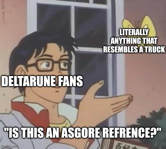 Is This A Pigeon | LITERALLY ANYTHING THAT RESEMBLES A TRUCK; DELTARUNE FANS; "IS THIS AN ASGORE REFRENCE?" | image tagged in memes,is this a pigeon | made w/ Imgflip meme maker