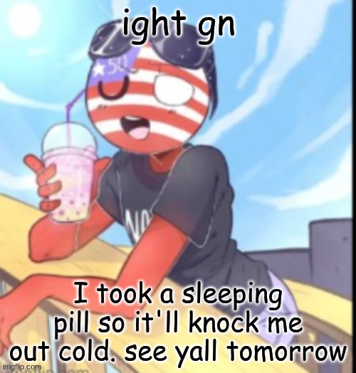 twink 'merica | ight gn; I took a sleeping pill so it'll knock me out cold. see yall tomorrow | image tagged in twink 'merica | made w/ Imgflip meme maker