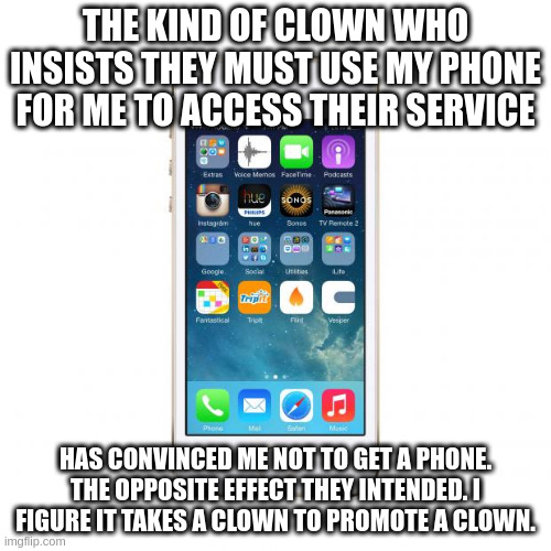 Bozo | THE KIND OF CLOWN WHO INSISTS THEY MUST USE MY PHONE FOR ME TO ACCESS THEIR SERVICE; HAS CONVINCED ME NOT TO GET A PHONE. THE OPPOSITE EFFECT THEY INTENDED. I FIGURE IT TAKES A CLOWN TO PROMOTE A CLOWN. | image tagged in iphone | made w/ Imgflip meme maker