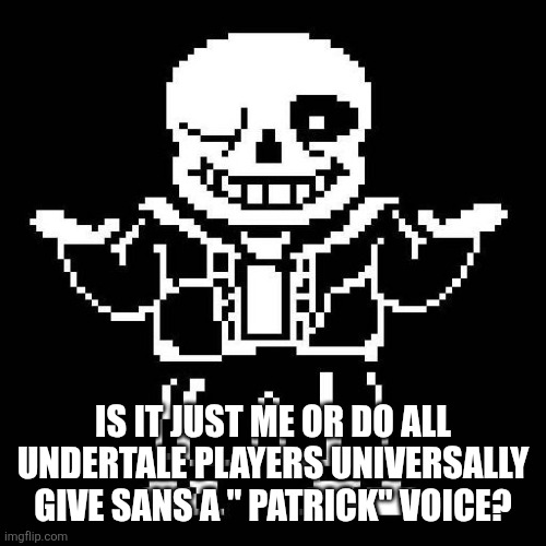 I gave sans a Patrick voice | IS IT JUST ME OR DO ALL UNDERTALE PLAYERS UNIVERSALLY GIVE SANS A " PATRICK" VOICE? | image tagged in sans undertale | made w/ Imgflip meme maker