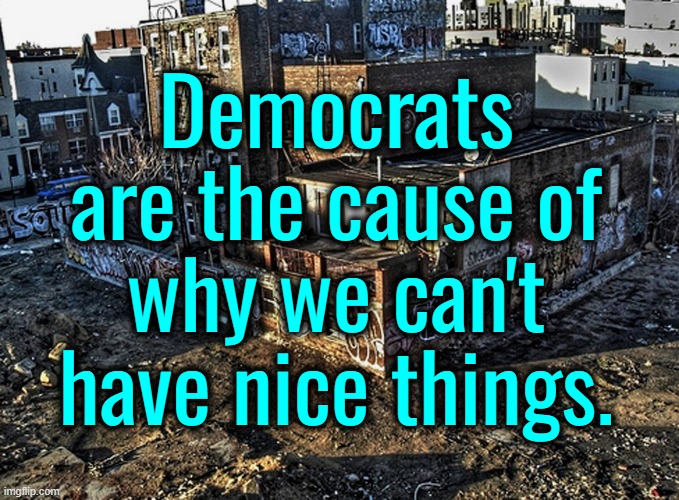 Socialism is the cause of the worst poverty. | Democrats are the cause of why we can't have nice things. | image tagged in socialism sucks,communism sucks,fascism sucks,nazis suck,free market capitalism is awesome | made w/ Imgflip meme maker