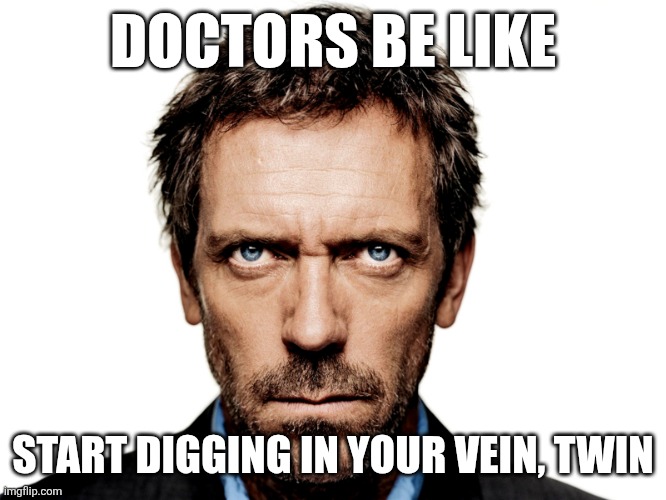 Sdiybt | DOCTORS BE LIKE; START DIGGING IN YOUR VEIN, TWIN | image tagged in dr house | made w/ Imgflip meme maker