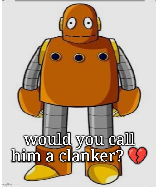 would you call him a clanker? 💔 | made w/ Imgflip meme maker