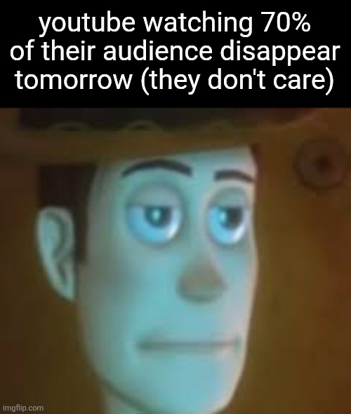 aS lOnG aS iT pRoTeCtS tHe ChiLdReN | youtube watching 70% of their audience disappear tomorrow (they don't care) | image tagged in disappointed woody | made w/ Imgflip meme maker