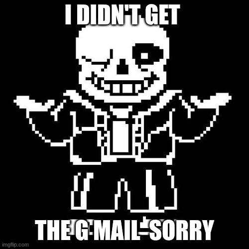 to multiverse creator | I DIDN'T GET; THE G MAIL  SORRY | image tagged in sans undertale | made w/ Imgflip meme maker