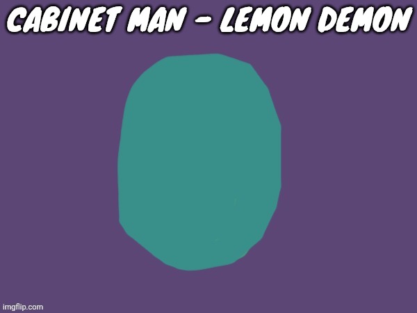 I'm just chilling here ??? | CABINET MAN - LEMON DEMON | image tagged in ptsd | made w/ Imgflip meme maker
