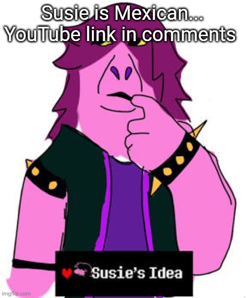 What's a Mexican food that ends with " ito" | Susie is Mexican... YouTube link in comments | image tagged in susies idea | made w/ Imgflip meme maker