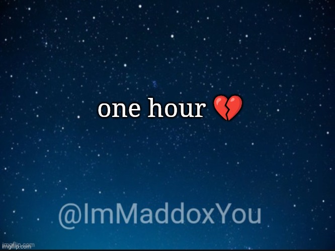 ImMaddoxYou template | one hour 💔 | image tagged in immaddoxyou template | made w/ Imgflip meme maker