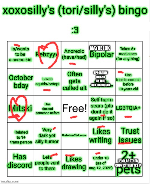 I get called emo more then alt but I love both styels | MAYBE IDK; I PROBABLY DO AND AM JUST NOT DIAGNOSED; IF MY BROTHER COUNTS THEN YES :P | image tagged in xoxosilly bingo aug 12 2025 | made w/ Imgflip meme maker