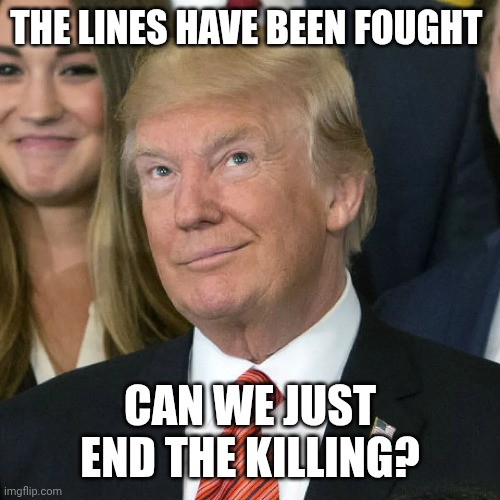 Only Putin Can Go To Alaska | THE LINES HAVE BEEN FOUGHT; CAN WE JUST END THE KILLING? | image tagged in eight,peace | made w/ Imgflip meme maker
