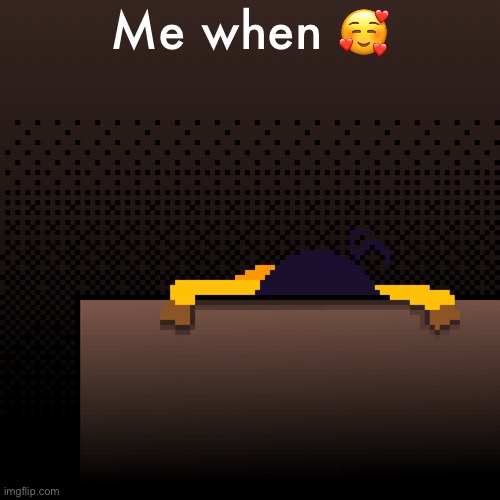 Me when ? | Me when 🥰 | image tagged in life | made w/ Imgflip meme maker
