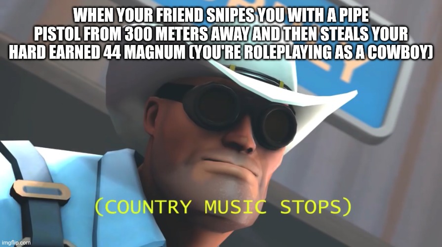 IM GONNA LAY YOU OUT | WHEN YOUR FRIEND SNIPES YOU WITH A PIPE PISTOL FROM 300 METERS AWAY AND THEN STEALS YOUR HARD EARNED 44 MAGNUM (YOU'RE ROLEPLAYING AS A COWBOY) | image tagged in engineer tf2,7 days to die | made w/ Imgflip meme maker