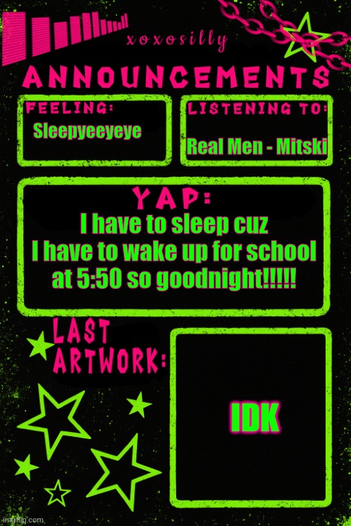 Nighty nighthrrhrhrrhrhr | Real Men - Mitski; Sleepyeeyeye; I have to sleep cuz I have to wake up for school at 5:50 so goodnight!!!!! IDK | image tagged in updated xoxosilly announcements | made w/ Imgflip meme maker