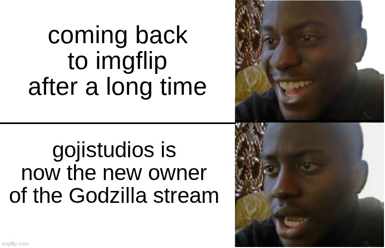 honestly good for him! I was basically dead on this platform | coming back to imgflip after a long time; gojistudios is now the new owner of the Godzilla stream | image tagged in disappointed black guy | made w/ Imgflip meme maker