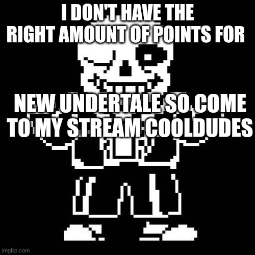 to the one above all | I DON'T HAVE THE RIGHT AMOUNT OF POINTS FOR; NEW UNDERTALE SO COME TO MY STREAM COOLDUDES | image tagged in sans undertale | made w/ Imgflip meme maker