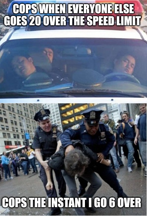 COPS WHEN EVERYONE ELSE GOES 20 OVER THE SPEED LIMIT; COPS THE INSTANT I GO 6 OVER | image tagged in cops sleeping,police brutality | made w/ Imgflip meme maker