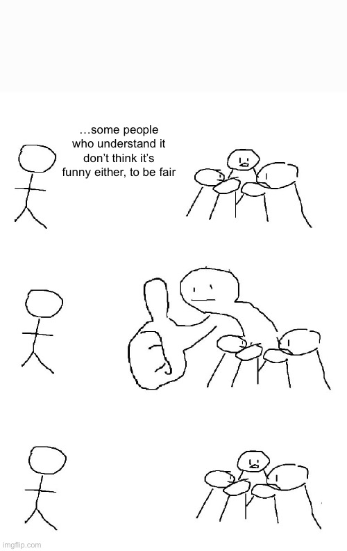 Big thumb guy | …some people who understand it don’t think it’s funny either, to be fair | image tagged in big thumb guy | made w/ Imgflip meme maker