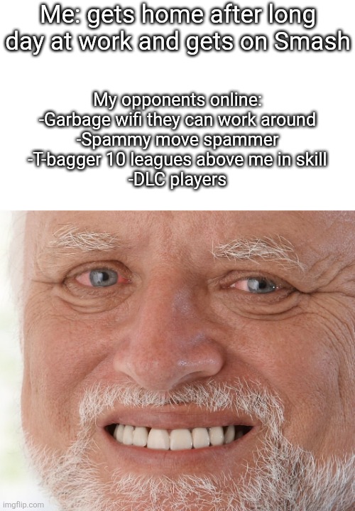 The pain is real ? | Me: gets home after long day at work and gets on Smash; My opponents online:
-Garbage wifi they can work around
-Spammy move spammer
-T-bagger 10 leagues above me in skill
-DLC players | image tagged in hide the pain harold,super smash bros | made w/ Imgflip meme maker