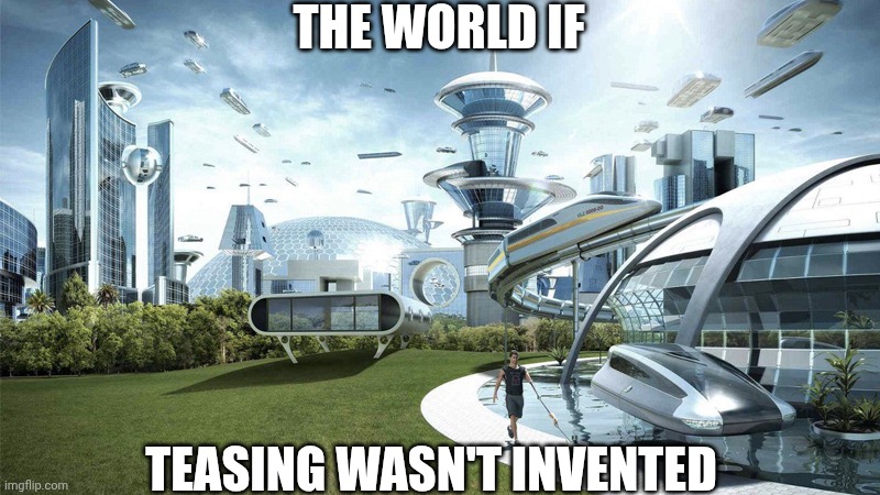 The future world if | THE WORLD IF; TEASING WASN'T INVENTED | image tagged in the future world if | made w/ Imgflip meme maker
