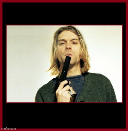 KURT COBAIN AND GUN | image tagged in kurt cobain and gun | made w/ Imgflip meme maker