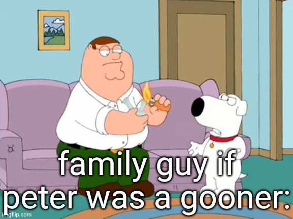 it was 1 am when I made this | family guy if peter was a gooner: | image tagged in peter what are you doing | made w/ Imgflip meme maker