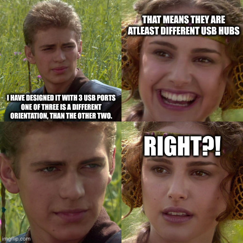 Anakin Padme 4 Panel | THAT MEANS THEY ARE ATLEAST DIFFERENT USB HUBS; I HAVE DESIGNED IT WITH 3 USB PORTS
ONE OF THREE IS A DIFFERENT ORIENTATION, THAN THE OTHER TWO. RIGHT?! | image tagged in anakin padme 4 panel | made w/ Imgflip meme maker