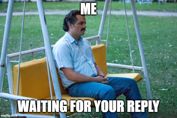 Pablo escobar waiting alone | ME; WAITING FOR YOUR REPLY | image tagged in pablo escobar waiting alone | made w/ Imgflip meme maker