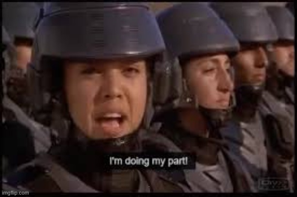 Starship Troopers doing my part | . | image tagged in starship troopers doing my part | made w/ Imgflip meme maker