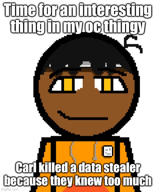 They were going to leak his entire life, might write it later today | Time for an interesting thing in my oc thingy; Carl killed a data stealer because they knew too much | image tagged in oh wow | made w/ Imgflip meme maker