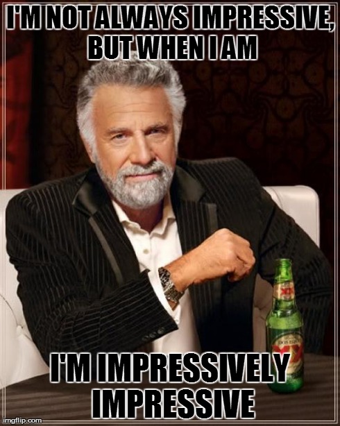 The Most Interesting Man In The World | I'M NOT ALWAYS IMPRESSIVE, BUT WHEN I AM I'M IMPRESSIVELY IMPRESSIVE | image tagged in memes,the most interesting man in the world | made w/ Imgflip meme maker