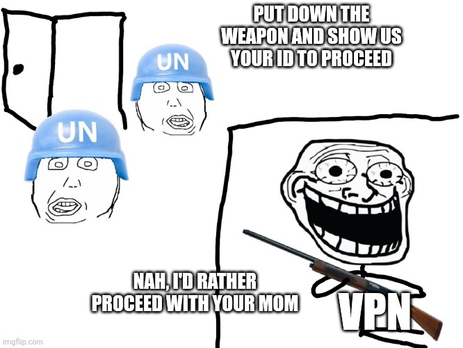 My take on that whole situation | PUT DOWN THE WEAPON AND SHOW US YOUR ID TO PROCEED; NAH, I'D RATHER PROCEED WITH YOUR MOM; VPN | image tagged in i hate the antichrist | made w/ Imgflip meme maker