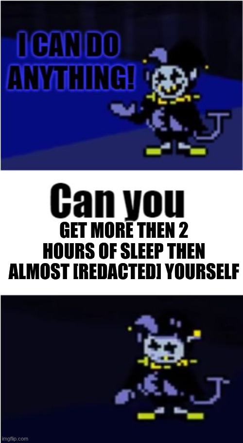 /j | GET MORE THEN 2 HOURS OF SLEEP THEN ALMOST [REDACTED] YOURSELF | image tagged in i can do anything | made w/ Imgflip meme maker