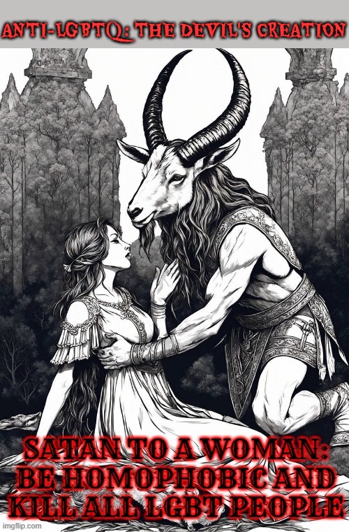 Homophobia is evil | ANTI-LGBTQ: THE DEVIL'S CREATION | image tagged in homophobia,devil,discrimination,woman | made w/ Imgflip meme maker