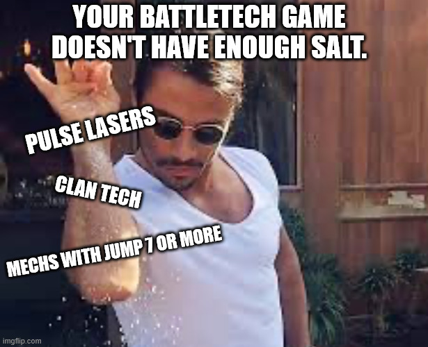 Cheese in Battletech | YOUR BATTLETECH GAME DOESN'T HAVE ENOUGH SALT. PULSE LASERS; CLAN TECH; MECHS WITH JUMP 7 OR MORE | image tagged in salt bae,battletech,cheese | made w/ Imgflip meme maker