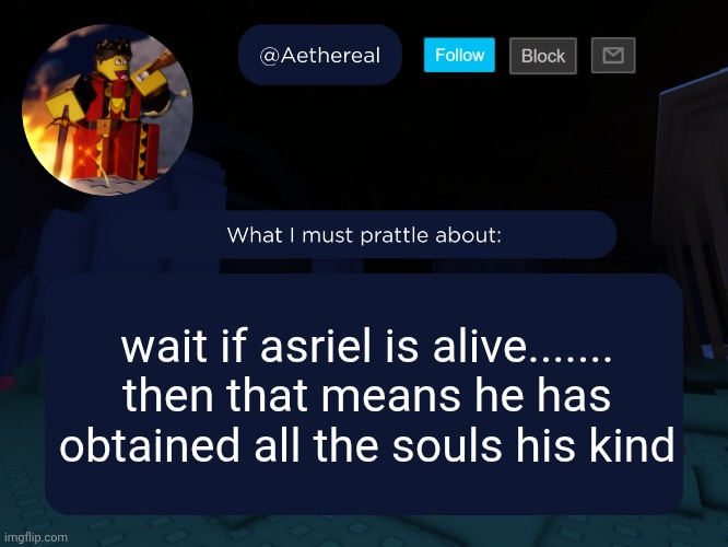 aethereal's forsaken template | wait if asriel is alive.......
then that means he has obtained all the souls his kind | image tagged in aethereal's forsaken template | made w/ Imgflip meme maker