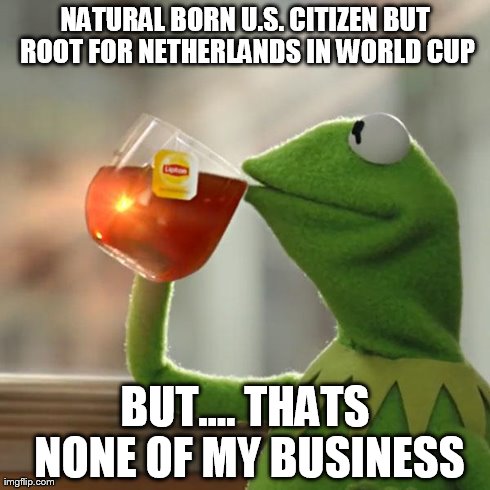 But That's None Of My Business Meme | NATURAL BORN U.S. CITIZEN BUT ROOT FOR NETHERLANDS IN WORLD CUP BUT.... THATS NONE OF MY BUSINESS | image tagged in memes,but thats none of my business,kermit the frog | made w/ Imgflip meme maker