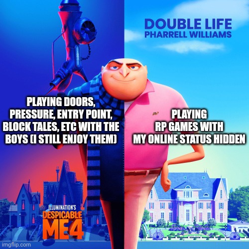 Double Life | PLAYING RP GAMES WITH
MY ONLINE STATUS HIDDEN; PLAYING DOORS, PRESSURE, ENTRY POINT, BLOCK TALES, ETC WITH THE BOYS (I STILL ENJOY THEM) | image tagged in double life | made w/ Imgflip meme maker