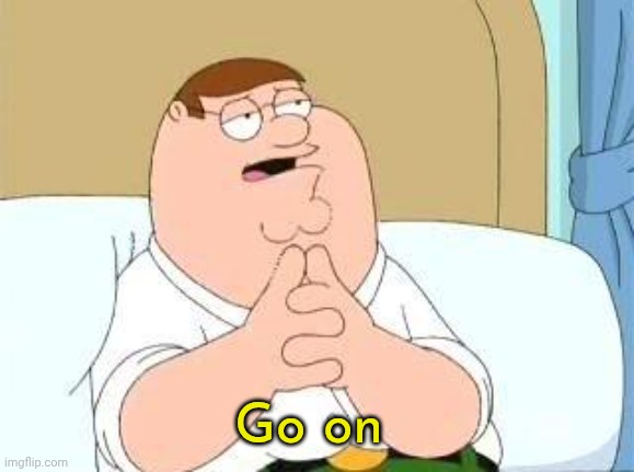 peter griffin go on | Go on | image tagged in peter griffin go on | made w/ Imgflip meme maker