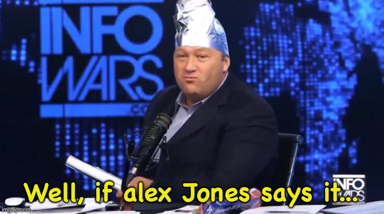 alex jones tinfoil hat | Well, if alex Jones says it... | image tagged in alex jones tinfoil hat | made w/ Imgflip meme maker