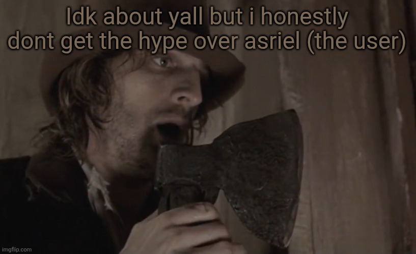 Raskolnikov | Idk about yall but i honestly dont get the hype over asriel (the user) | image tagged in raskolnikov | made w/ Imgflip meme maker