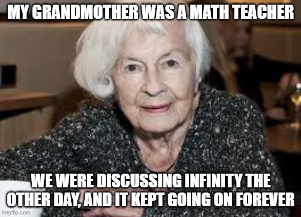 Grandmother | MY GRANDMOTHER WAS A MATH TEACHER; WE WERE DISCUSSING INFINITY THE OTHER DAY, AND IT KEPT GOING ON FOREVER | image tagged in grandmother | made w/ Imgflip meme maker